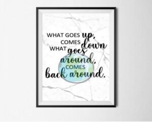 What goes up comes down, what goes around comes back around