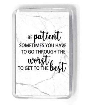 Be patient sometimes you have to go through the worst to get to the best