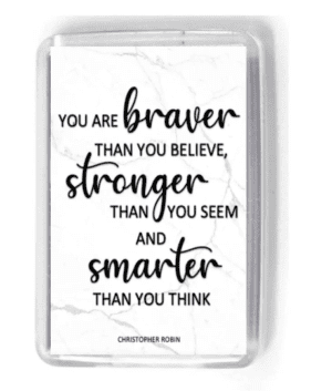 You are braver than you believe, stronger than you seem and smarter than you think