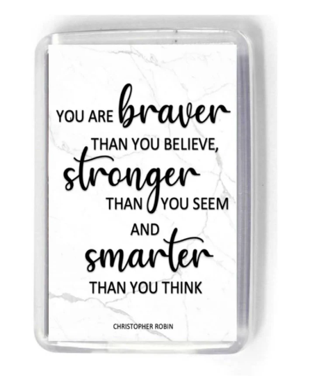 You are braver than you believe, stronger than you seem and smarter than you think