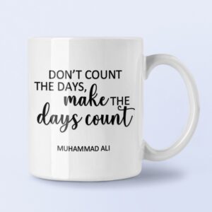 Don’t count the days, make the days count
