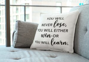 You will never lose, you will either win or you will learn